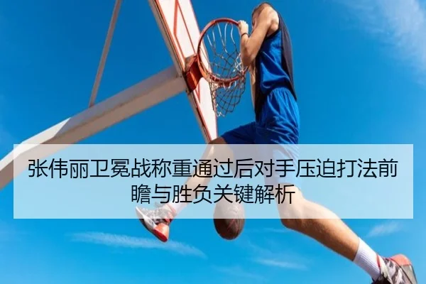 张伟丽卫冕战称重通过后对手压迫打法前瞻与胜负关键解析