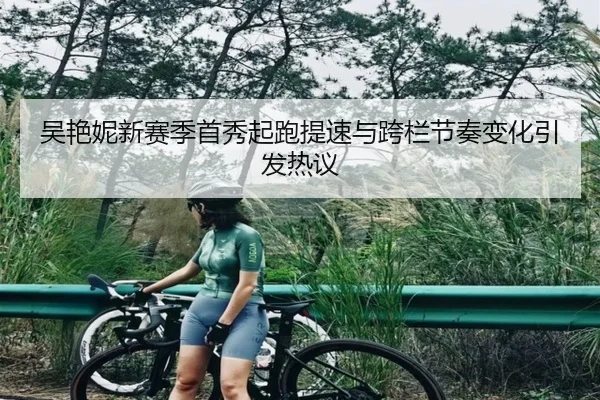 吴艳妮新赛季首秀起跑提速与跨栏节奏变化引发热议